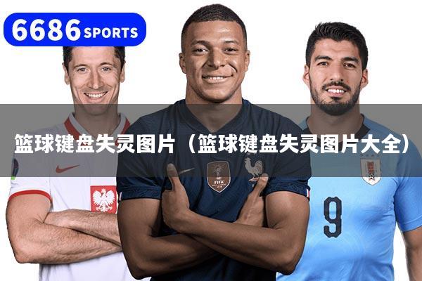 篮球键盘失灵图片（篮球键盘失灵图片大全）