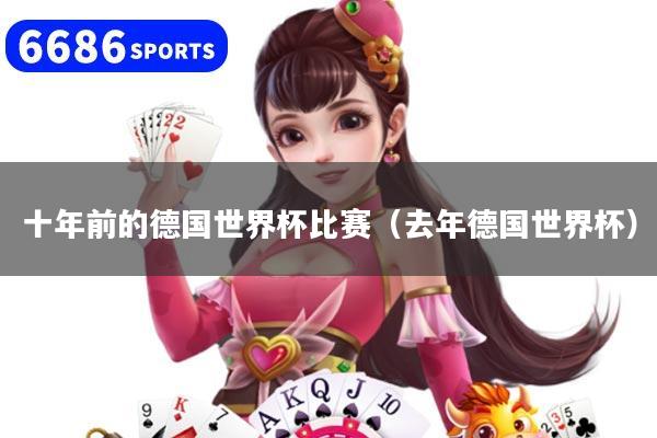 十年前的德国世界杯比赛(去年德国世界杯)