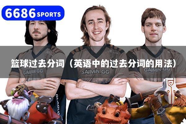 篮球过去分词(英语中的过去分词的用法)