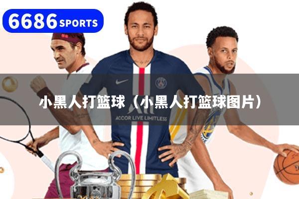 小黑人打篮球(小黑人打篮球图片)
