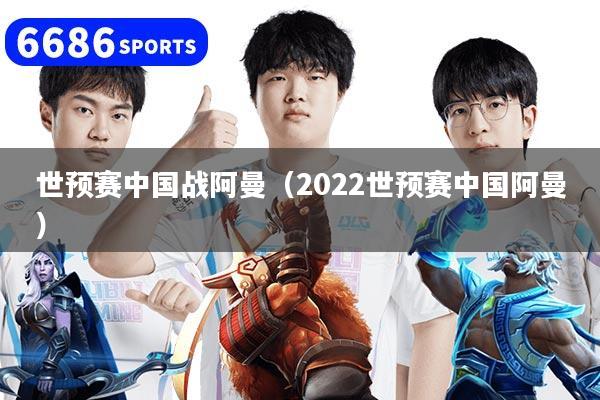 世预赛中国战阿曼（2022世预赛中国阿曼）