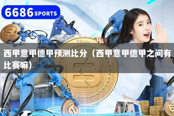 西甲意甲德甲预测比分（西甲意甲德甲之间有比赛嘛）
