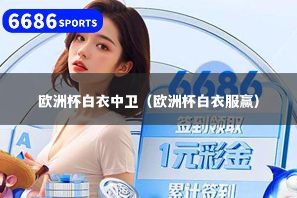 欧洲杯白衣中卫（欧洲杯白衣服赢）