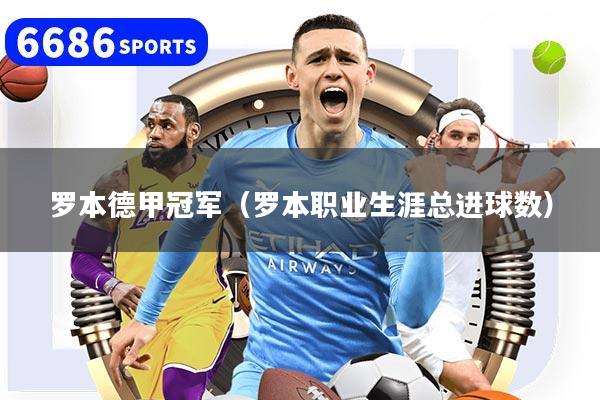 罗本德甲冠军（罗本职业生涯总进球数）