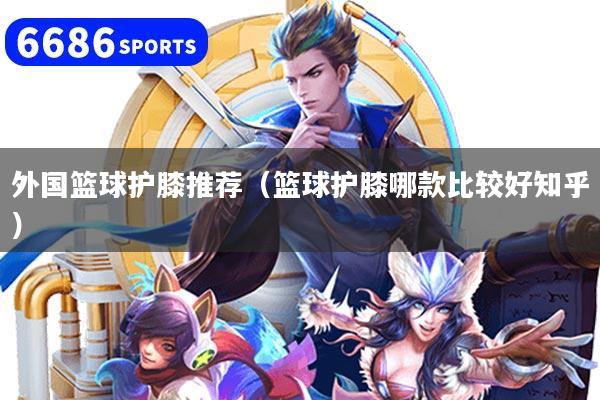 外国篮球护膝推荐（篮球护膝哪款比较好知乎）