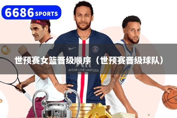 世预赛女篮晋级顺序(世预赛晋级球队)