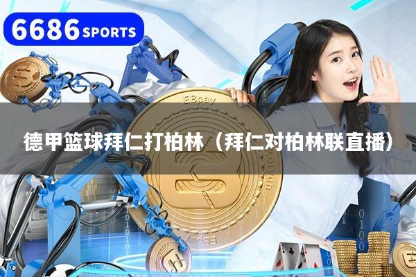 德甲篮球拜仁打柏林（拜仁对柏林联直播）