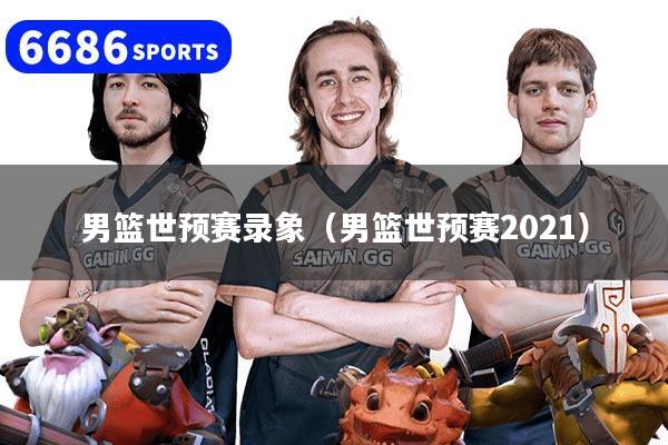 详细阅读:男篮世预赛录象(男篮世预赛2021) 男篮世预赛录象(男篮世预赛2021)