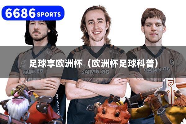 详细阅读:足球享欧洲杯(欧洲杯足球科普) 足球享欧洲杯(欧洲杯足球科普)