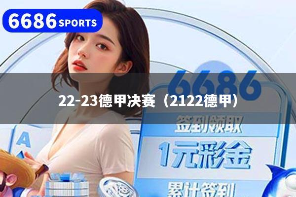 详细阅读:22-23德甲决赛(2122德甲) 22-23德甲决赛(2122德甲)