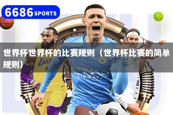 世界杯世界杯的比赛规则（世界杯比赛的简单规则）