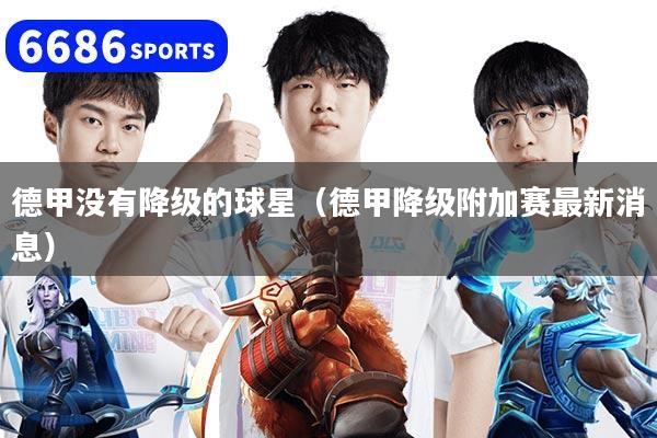 德甲没有降级的球星（德甲降级附加赛最新消息）