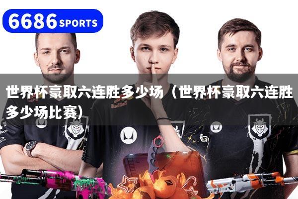 世界杯豪取六连胜多少场(世界杯豪取六连胜多少场比赛)