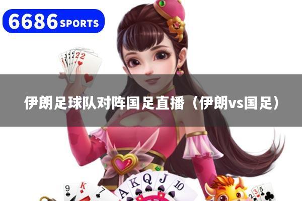 伊朗足球队对阵国足直播（伊朗vs国足）