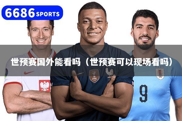 世预赛国外能看吗(世预赛可以现场看吗)