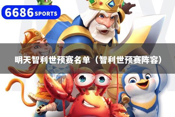 明天智利世预赛名单(智利世预赛阵容)