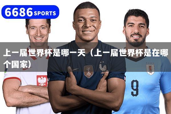 上一届世界杯是哪一天（上一届世界杯是在哪个国家）