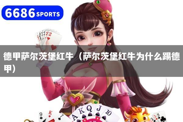 详细阅读:德甲萨尔茨堡红牛(萨尔茨堡红牛为什么踢德甲) 德甲萨尔茨堡红牛(萨尔茨堡红牛为什么踢德甲)