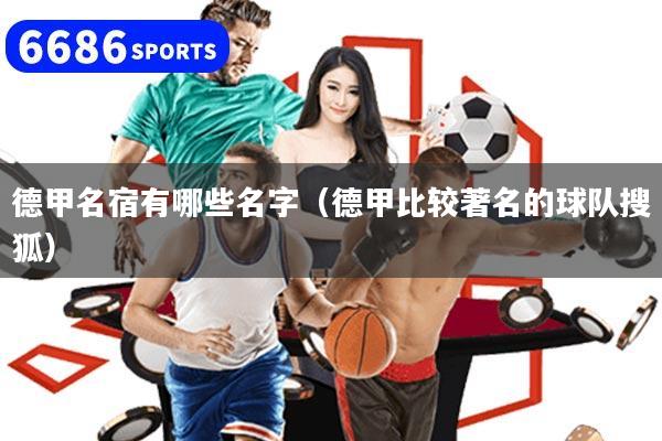 详细阅读:德甲名宿有哪些名字(德甲比较著名的球队搜狐) 德甲名宿有哪些名字(德甲比较著名的球队搜狐)