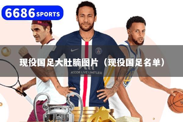 详细阅读:现役国足大肚腩图片(现役国足名单) 现役国足大肚腩图片(现役国足名单)