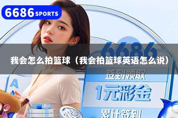 详细阅读:我会怎么拍篮球(我会拍篮球英语怎么说) 我会怎么拍篮球(我会拍篮球英语怎么说)