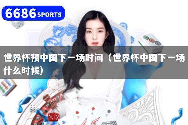 详细阅读:世界杯预中国下一场时间(世界杯中国下一场什么时候) 世界杯预中国下一场时间(世界杯中国下一场什么时候)