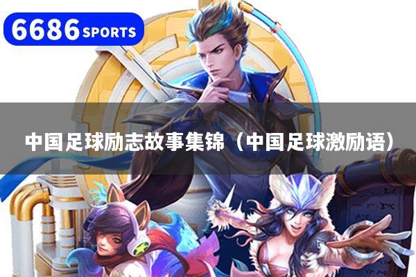 中国足球励志故事集锦(中国足球激励语)