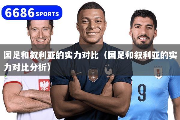 国足和叙利亚的实力对比（国足和叙利亚的实力对比分析）