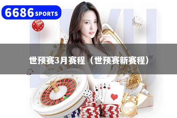 世预赛3月赛程（世预赛新赛程）