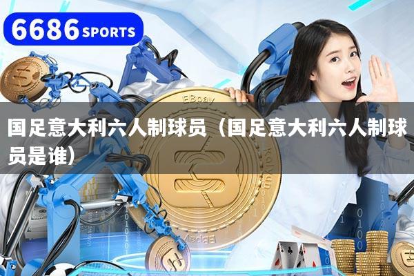 国足意大利六人制球员（国足意大利六人制球员是谁）