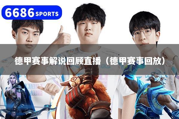 德甲赛事解说回顾直播（德甲赛事回放）