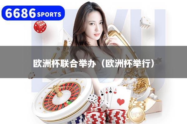 欧洲杯联合举办（欧洲杯举行）